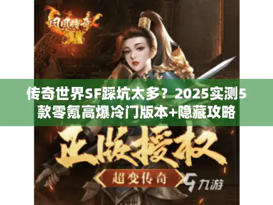 传奇世界SF踩坑太多?2025实测5款零氪高爆冷门版本+隐藏攻略 传奇世界SF踩坑太多?2025实测5款零氪高爆冷门版本+隐藏攻略