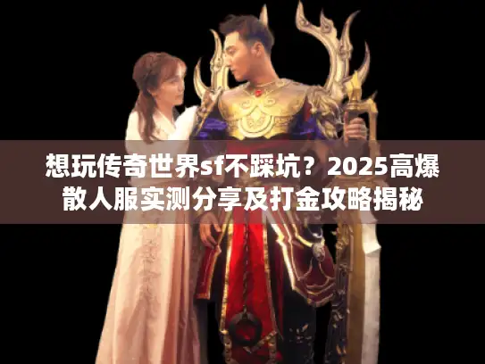 想玩传奇世界sf不踩坑？2025高爆散人服实测分享及打金攻略揭秘
