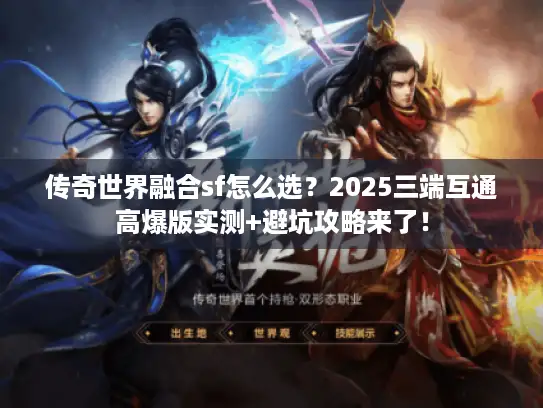传奇世界融合sf怎么选？2025三端互通高爆版实测+避坑攻略来了！