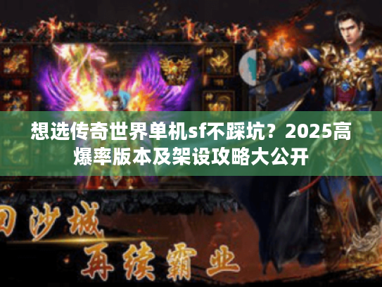 想选传奇世界单机sf不踩坑？2025高爆率版本及架设攻略大公开