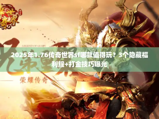 2025年1.76传奇世界sf哪款值得玩？3个隐藏福利服+打金技巧曝光