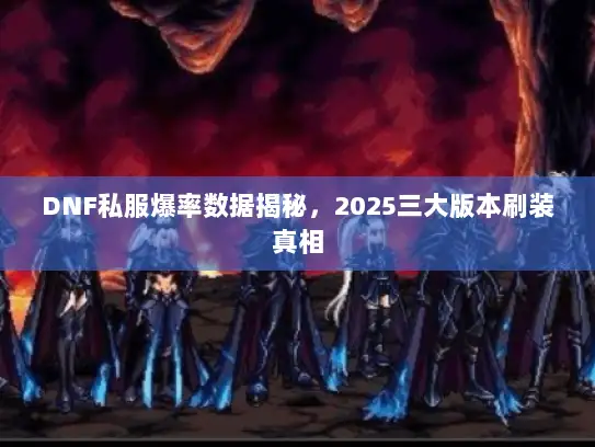 DNF私服爆率数据揭秘，2025三大版本刷装真相