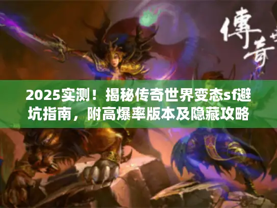 2025实测！揭秘传奇世界变态sf避坑指南，附高爆率版本及隐藏攻略