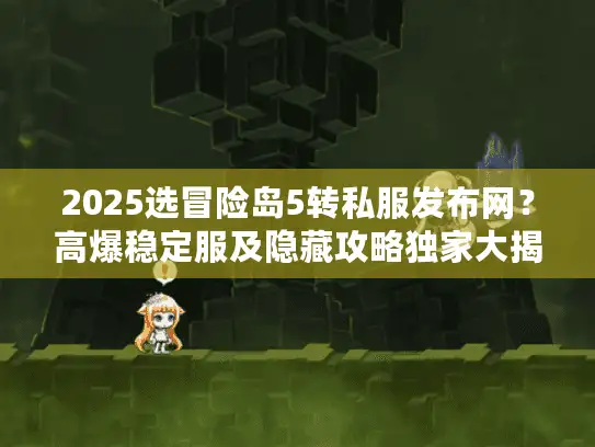2025选冒险岛5转私服发布网？高爆稳定服及隐藏攻略独家大揭秘