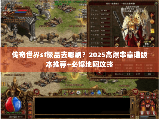 传奇世界sf极品去哪刷?2025高爆率靠谱版本推荐+必爆地图攻略 传奇世界sf极品去哪刷?2025高爆率靠谱版本推荐+必爆地图攻略