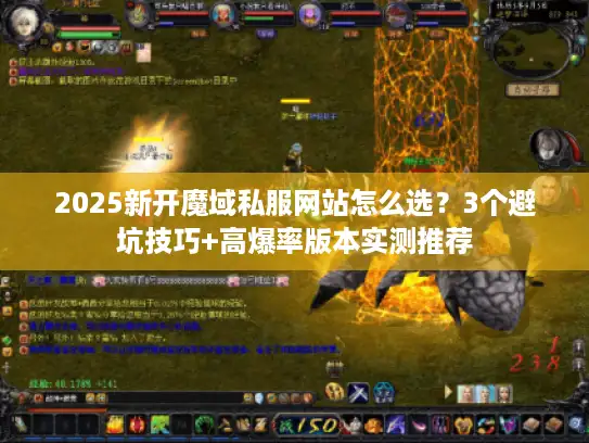 2025新开魔域私服网站怎么选？3个避坑技巧+高爆率版本实测推荐