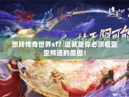 想找传奇世界sf？这就是你必须看歪歪频道的原因！