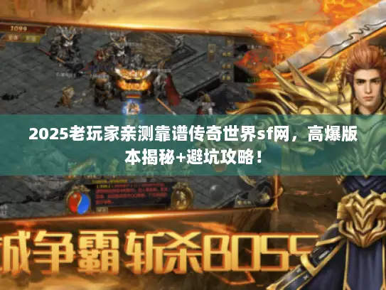 2025老玩家亲测靠谱传奇世界sf网，高爆版本揭秘+避坑攻略！