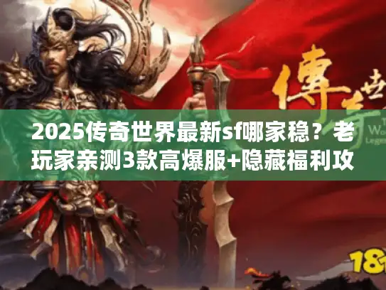 2025传奇世界最新sf哪家稳？老玩家亲测3款高爆服+隐藏福利攻略