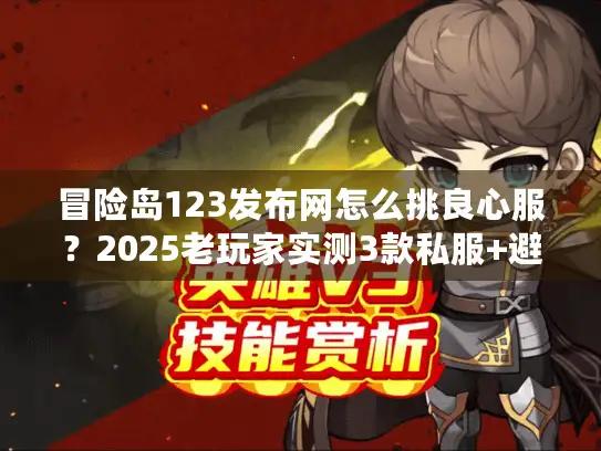 冒险岛123发布网怎么挑良心服？2025老玩家实测3款私服+避坑全攻略