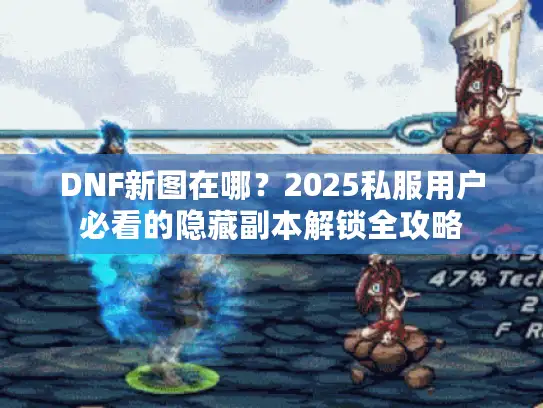 DNF新图在哪？2025私服用户必看的隐藏副本解锁全攻略