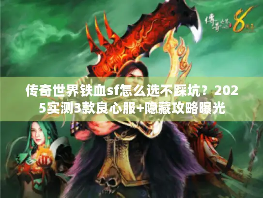传奇世界铁血sf怎么选不踩坑？2025实测3款良心服+隐藏攻略曝光