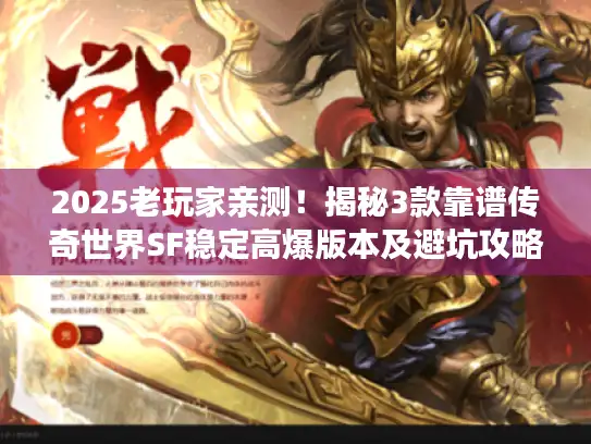 2025老玩家亲测！揭秘3款靠谱传奇世界SF稳定高爆版本及避坑攻略
