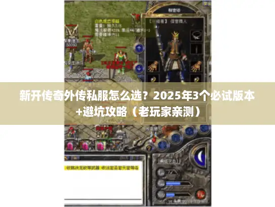 新开传奇外传私服怎么选?2025年3个必试版本+避坑攻略(老玩家亲测) 新开传奇外传私服怎么选?2025年3个必试版本+避坑攻略(老玩家亲测)