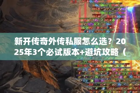 新开传奇外传私服怎么选?2025年3个必试版本+避坑攻略(老玩家亲测) 新开传奇外传私服怎么选?2025年3个必试版本+避坑攻略(老玩家亲测)