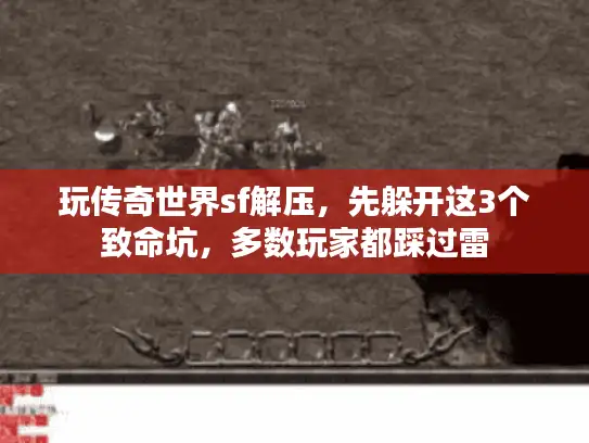 玩传奇世界sf解压，先躲开这3个致命坑，多数玩家都踩过雷