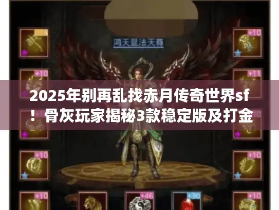 2025年别再乱找赤月传奇世界sf！骨灰玩家揭秘3款稳定版及打金技巧