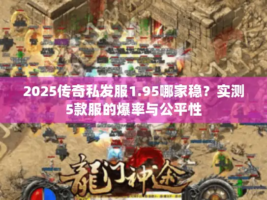2025传奇私发服1.95哪家稳？实测5款服的爆率与公平性