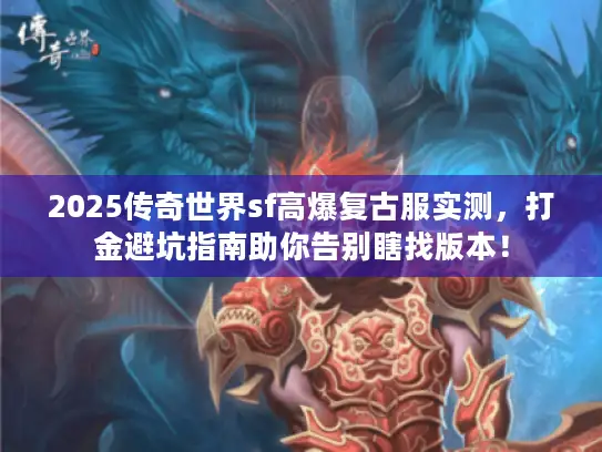 2025传奇世界sf高爆复古服实测，打金避坑指南助你告别瞎找版本！