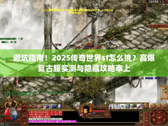 避坑指南！2025传奇世界sf怎么挑？高爆复古服实测与隐藏攻略奉上