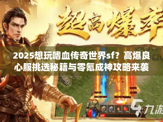 2025想玩嗜血传奇世界sf?高爆良心服挑选秘籍与零氪成神攻略来袭! 2025想玩嗜血传奇世界sf?高爆良心服挑选秘籍与零氪成神攻略来袭!