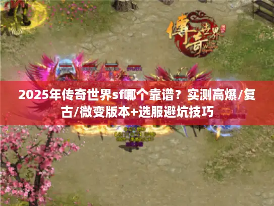 2025年传奇世界sf哪个靠谱？实测高爆/复古/微变版本+选服避坑技巧