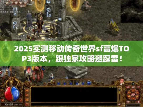 2025实测移动传奇世界sf高爆TOP3版本，跟独家攻略避踩雷！