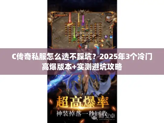 C传奇私服怎么选不踩坑？2025年3个冷门高爆版本+实测避坑攻略