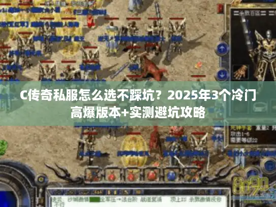 C传奇私服怎么选不踩坑？2025年3个冷门高爆版本+实测避坑攻略