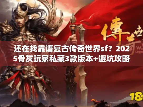 还在找靠谱复古传奇世界sf?2025骨灰玩家私藏3款版本+避坑攻略 还在找靠谱复古传奇世界sf?2025骨灰玩家私藏3款版本+避坑攻略