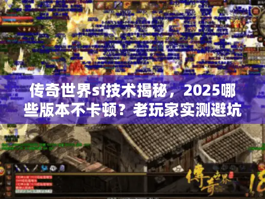 传奇世界sf技术揭秘，2025哪些版本不卡顿？老玩家实测避坑攻略来了！