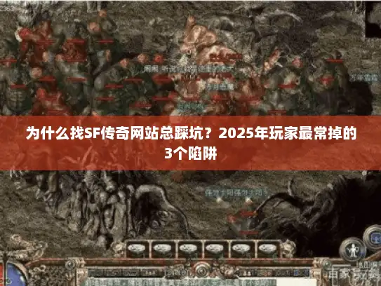 为什么找SF传奇网站总踩坑？2025年玩家最常掉的3个陷阱