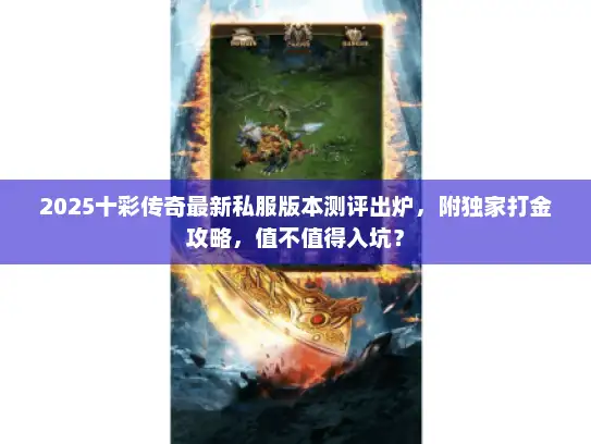 2025十彩传奇最新私服版本测评出炉,附独家打金攻略,值不值得入坑? 2025十彩传奇最新私服版本测评出炉,附独家打金攻略,值不值得入坑?