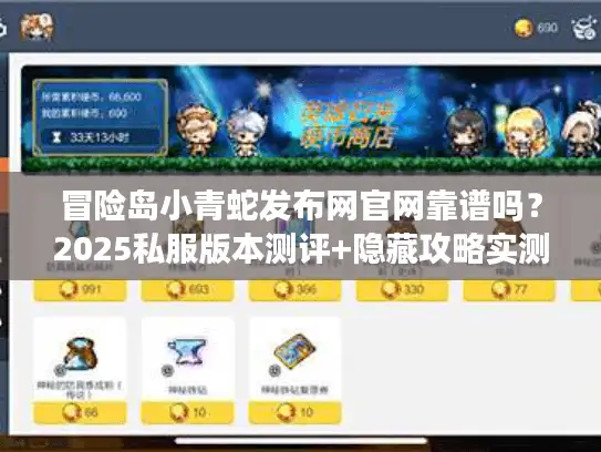 冒险岛小青蛇发布网官网靠谱吗？2025私服版本测评+隐藏攻略实测