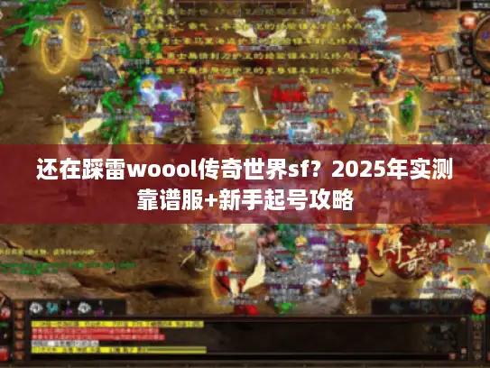 还在踩雷woool传奇世界sf？2025年实测靠谱服+新手起号攻略