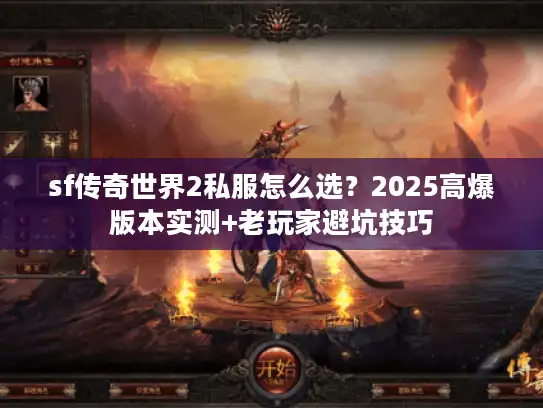 sf传奇世界2私服怎么选？2025高爆版本实测+老玩家避坑技巧