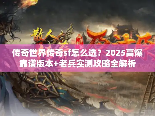 传奇世界传奇sf怎么选？2025高爆靠谱版本+老兵实测攻略全解析