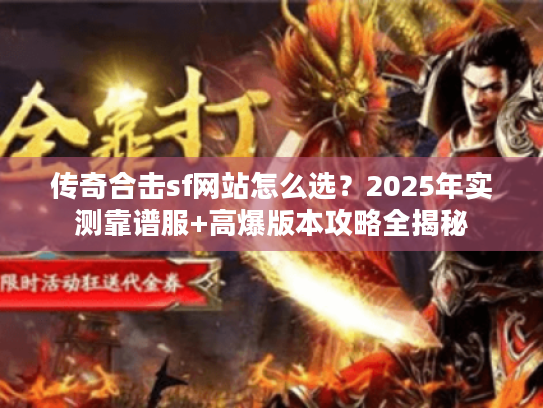 传奇合击sf网站怎么选？2025年实测靠谱服+高爆版本攻略全揭秘