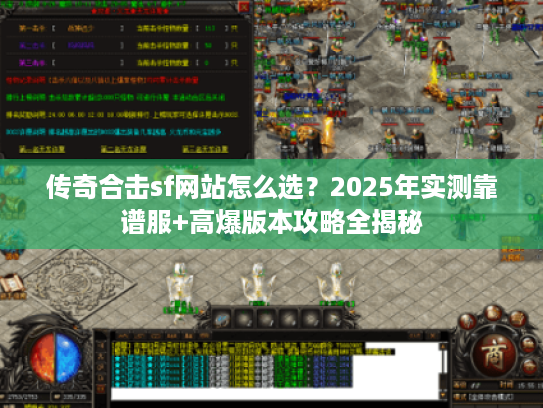 传奇合击sf网站怎么选？2025年实测靠谱服+高爆版本攻略全揭秘