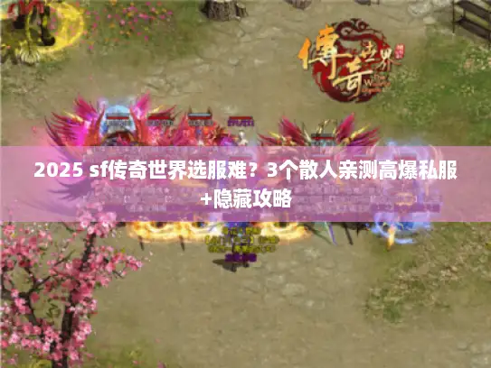 2025 sf传奇世界选服难？3个散人亲测高爆私服+隐藏攻略