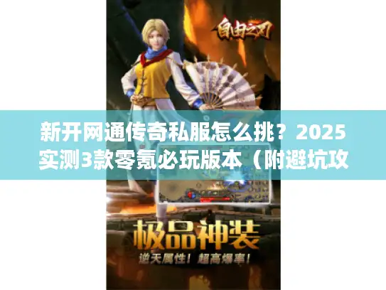 新开网通传奇私服怎么挑？2025实测3款零氪必玩版本（附避坑攻略）
