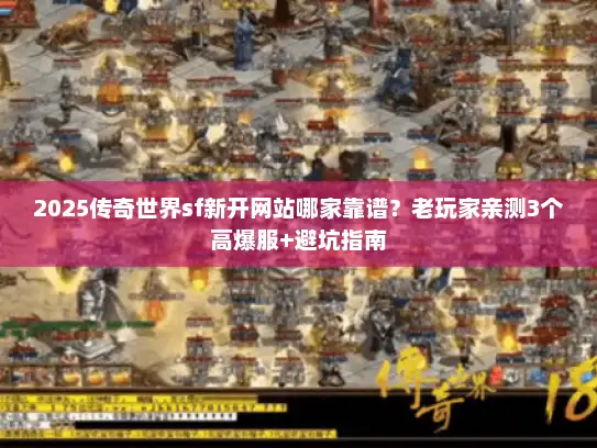 2025传奇世界sf新开网站哪家靠谱？老玩家亲测3个高爆服+避坑指南