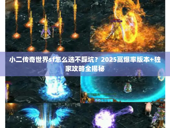 小二传奇世界sf怎么选不踩坑?2025高爆率版本+独家攻略全揭秘 小二传奇世界sf怎么选不踩坑?2025高爆率版本+独家攻略全揭秘