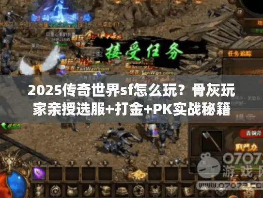2025传奇世界sf怎么玩？骨灰玩家亲授选服+打金+PK实战秘籍