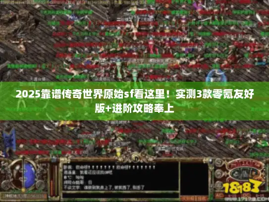 2025靠谱传奇世界原始sf看这里!实测3款零氪友好版+进阶攻略奉上 2025靠谱传奇世界原始sf看这里!实测3款零氪友好版+进阶攻略奉上