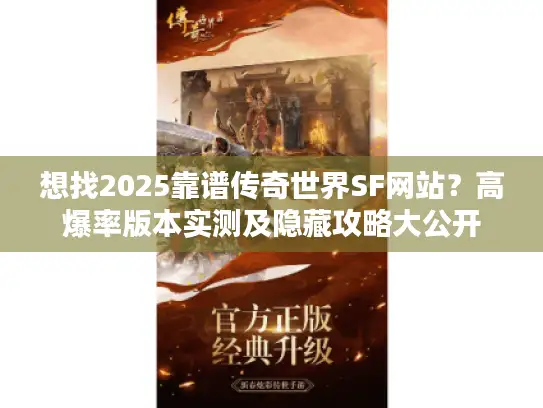 想找2025靠谱传奇世界SF网站?高爆率版本实测及隐藏攻略大公开 想找2025靠谱传奇世界SF网站?高爆率版本实测及隐藏攻略大公开