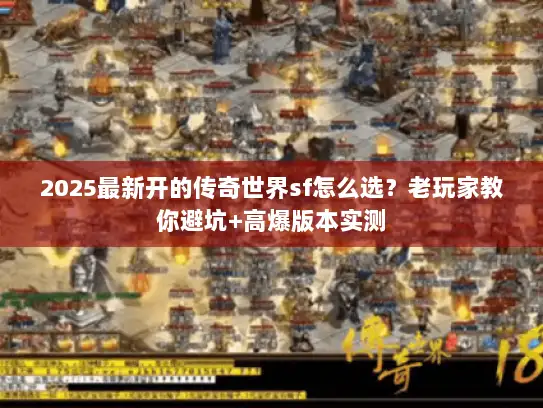 2025最新开的传奇世界sf怎么选？老玩家教你避坑+高爆版本实测