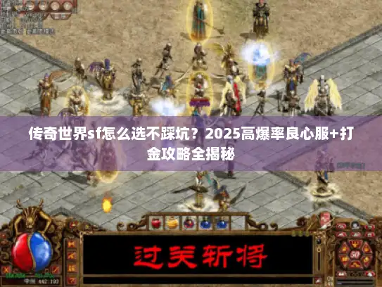 传奇世界sf怎么选不踩坑？2025高爆率良心服+打金攻略全揭秘