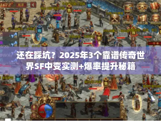 还在踩坑?2025年3个靠谱传奇世界SF中变实测+爆率提升秘籍 还在踩坑?2025年3个靠谱传奇世界SF中变实测+爆率提升秘籍