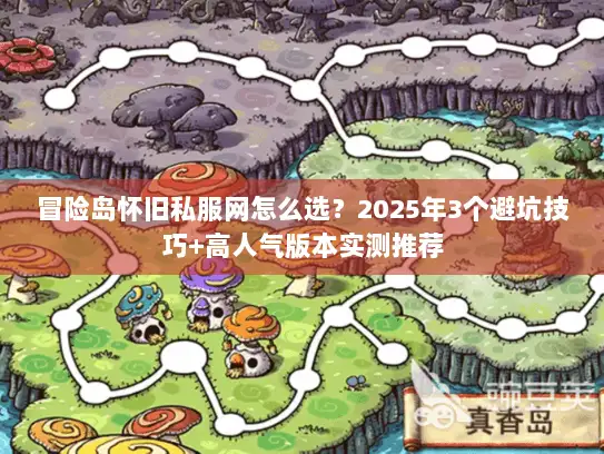 冒险岛怀旧私服网怎么选？2025年3个避坑技巧+高人气版本实测推荐